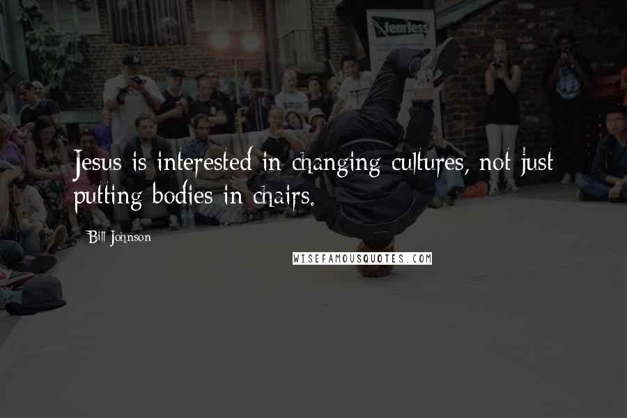 Bill Johnson Quotes: Jesus is interested in changing cultures, not just putting bodies in chairs.