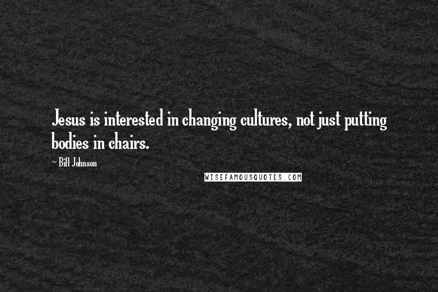 Bill Johnson Quotes: Jesus is interested in changing cultures, not just putting bodies in chairs.