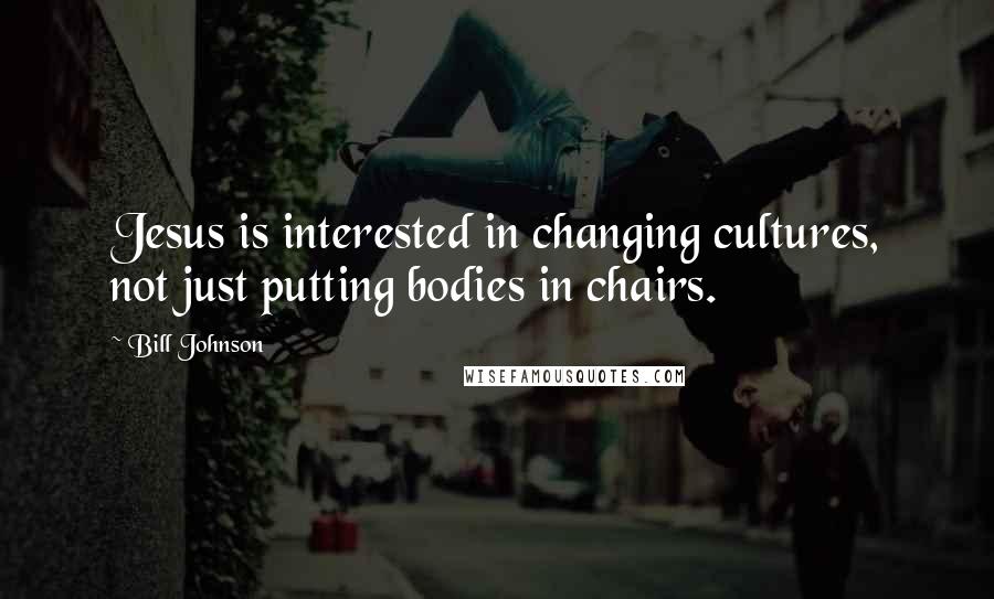 Bill Johnson Quotes: Jesus is interested in changing cultures, not just putting bodies in chairs.