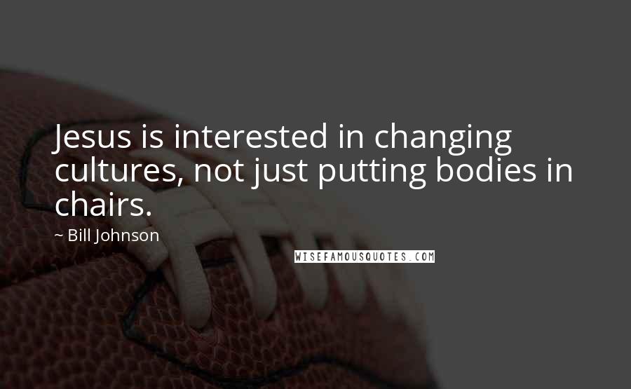 Bill Johnson Quotes: Jesus is interested in changing cultures, not just putting bodies in chairs.