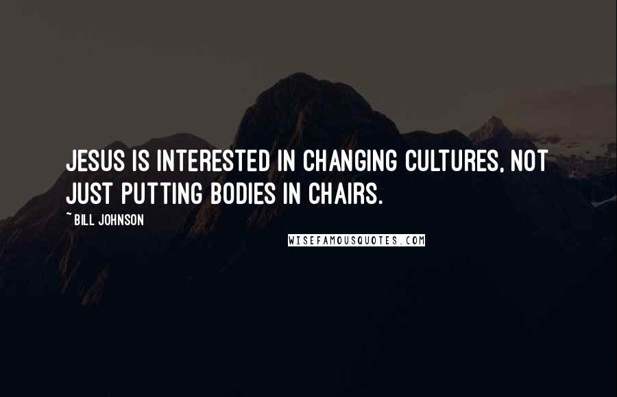 Bill Johnson Quotes: Jesus is interested in changing cultures, not just putting bodies in chairs.