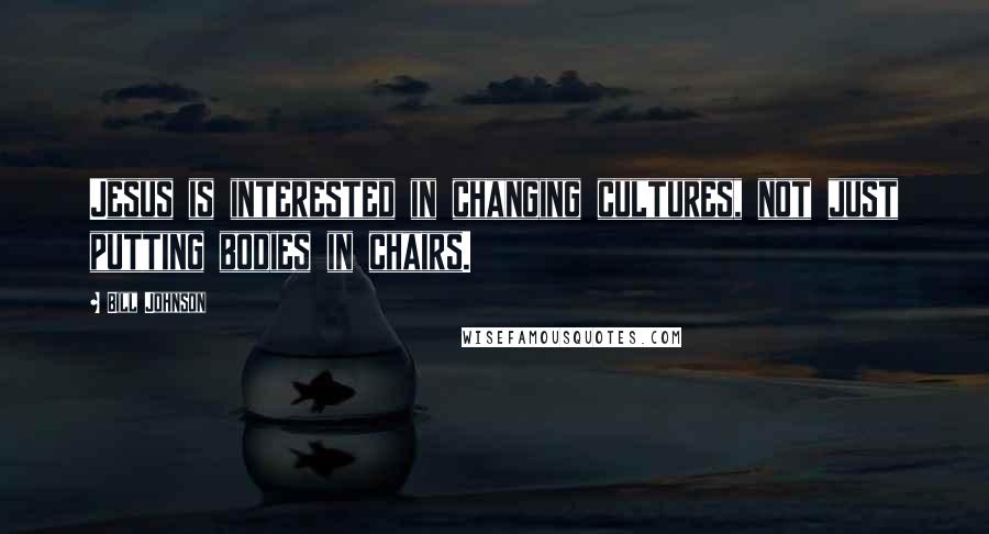 Bill Johnson Quotes: Jesus is interested in changing cultures, not just putting bodies in chairs.