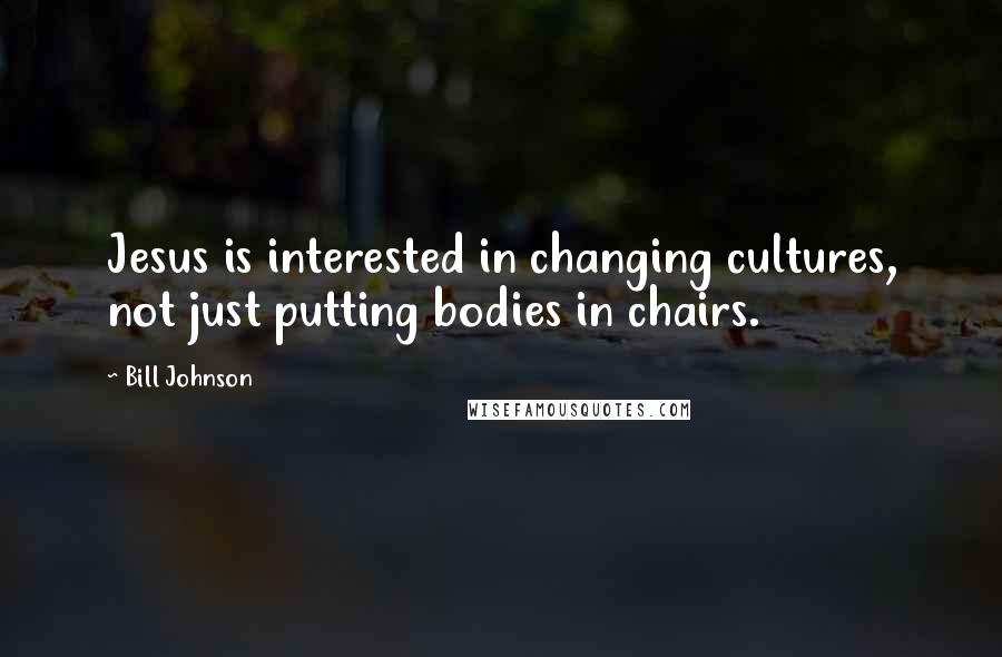 Bill Johnson Quotes: Jesus is interested in changing cultures, not just putting bodies in chairs.