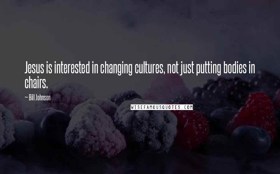 Bill Johnson Quotes: Jesus is interested in changing cultures, not just putting bodies in chairs.
