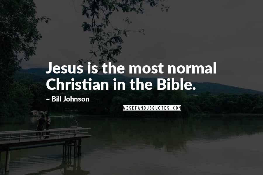 Bill Johnson Quotes: Jesus is the most normal Christian in the Bible.