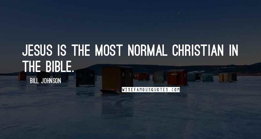 Bill Johnson Quotes: Jesus is the most normal Christian in the Bible.