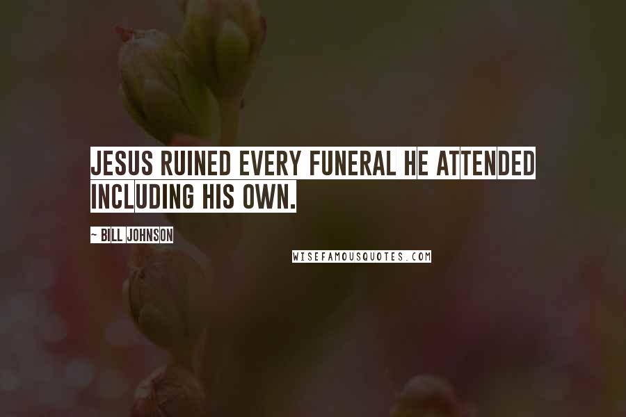 Bill Johnson Quotes: Jesus ruined every funeral he attended including his own.