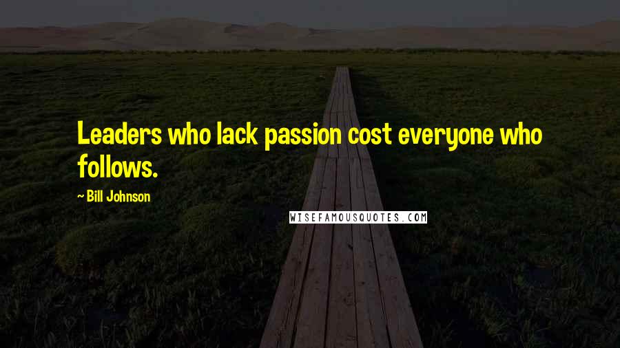 Bill Johnson Quotes: Leaders who lack passion cost everyone who follows.