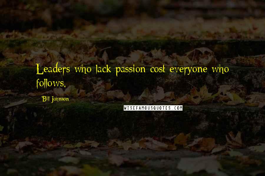 Bill Johnson Quotes: Leaders who lack passion cost everyone who follows.