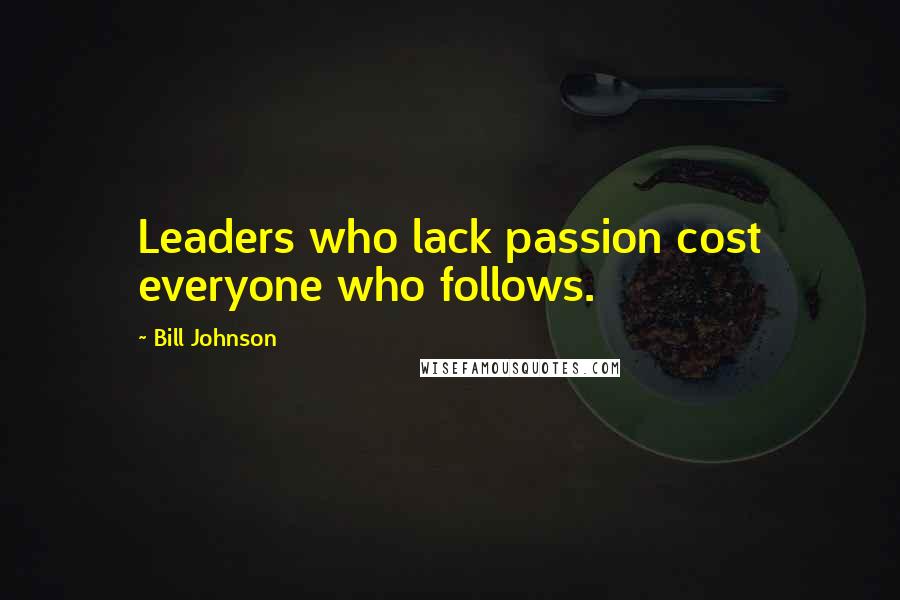 Bill Johnson Quotes: Leaders who lack passion cost everyone who follows.