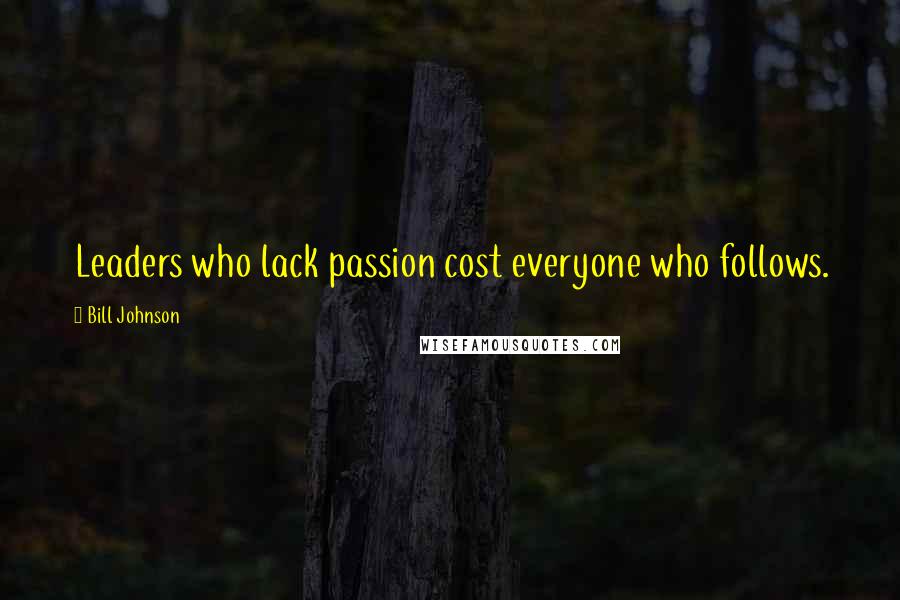 Bill Johnson Quotes: Leaders who lack passion cost everyone who follows.