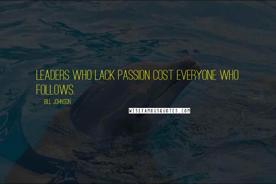 Bill Johnson Quotes: Leaders who lack passion cost everyone who follows.