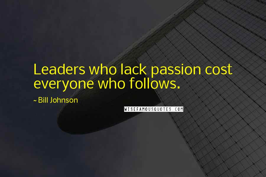 Bill Johnson Quotes: Leaders who lack passion cost everyone who follows.
