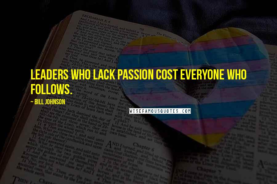 Bill Johnson Quotes: Leaders who lack passion cost everyone who follows.