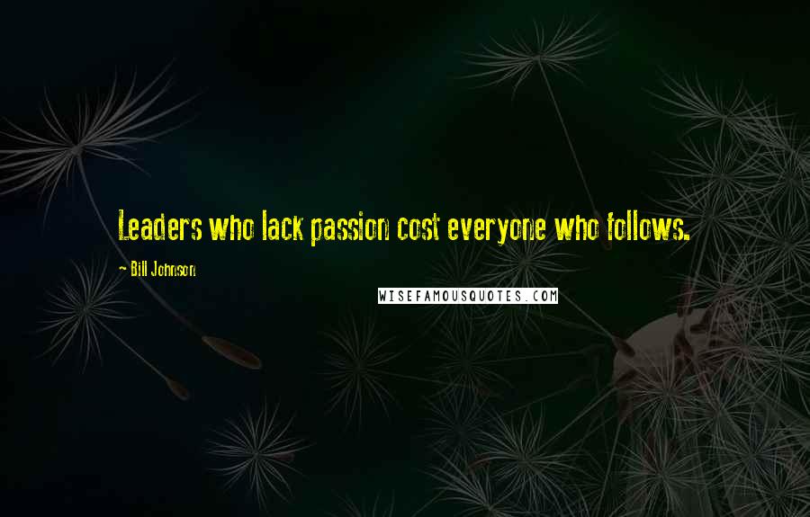 Bill Johnson Quotes: Leaders who lack passion cost everyone who follows.