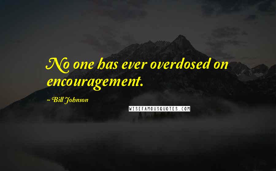 Bill Johnson Quotes: No one has ever overdosed on encouragement.