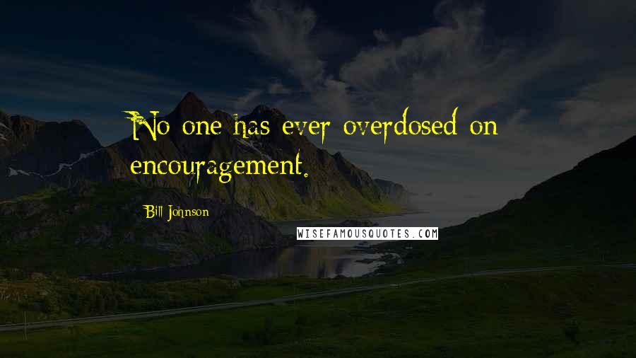 Bill Johnson Quotes: No one has ever overdosed on encouragement.