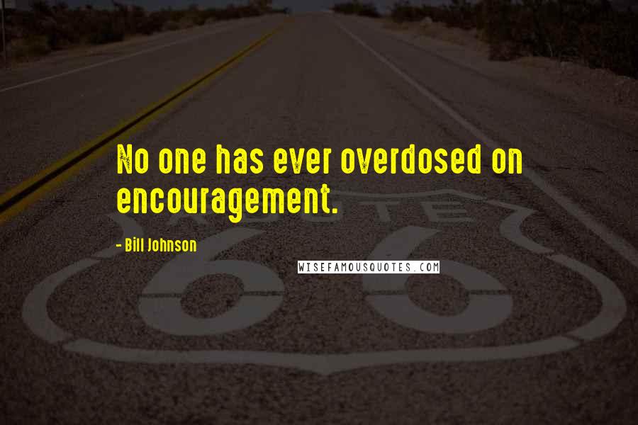 Bill Johnson Quotes: No one has ever overdosed on encouragement.