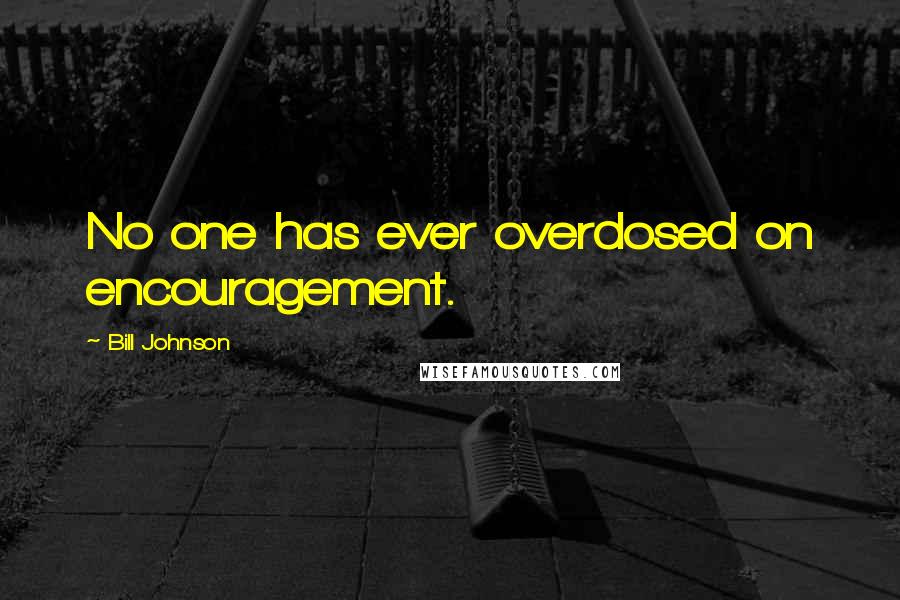 Bill Johnson Quotes: No one has ever overdosed on encouragement.