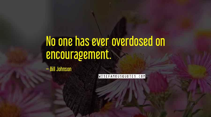 Bill Johnson Quotes: No one has ever overdosed on encouragement.