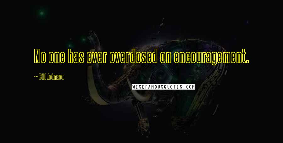 Bill Johnson Quotes: No one has ever overdosed on encouragement.