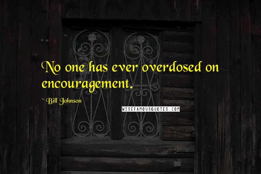 Bill Johnson Quotes: No one has ever overdosed on encouragement.