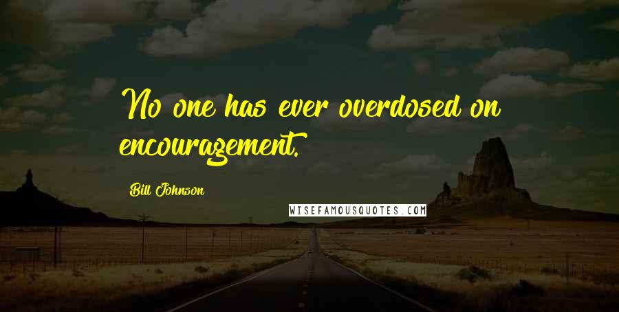 Bill Johnson Quotes: No one has ever overdosed on encouragement.