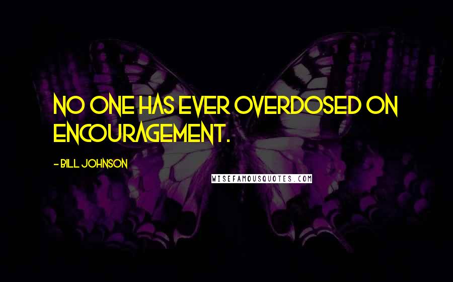 Bill Johnson Quotes: No one has ever overdosed on encouragement.