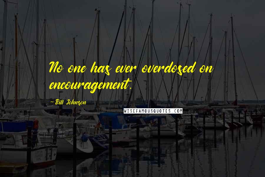 Bill Johnson Quotes: No one has ever overdosed on encouragement.