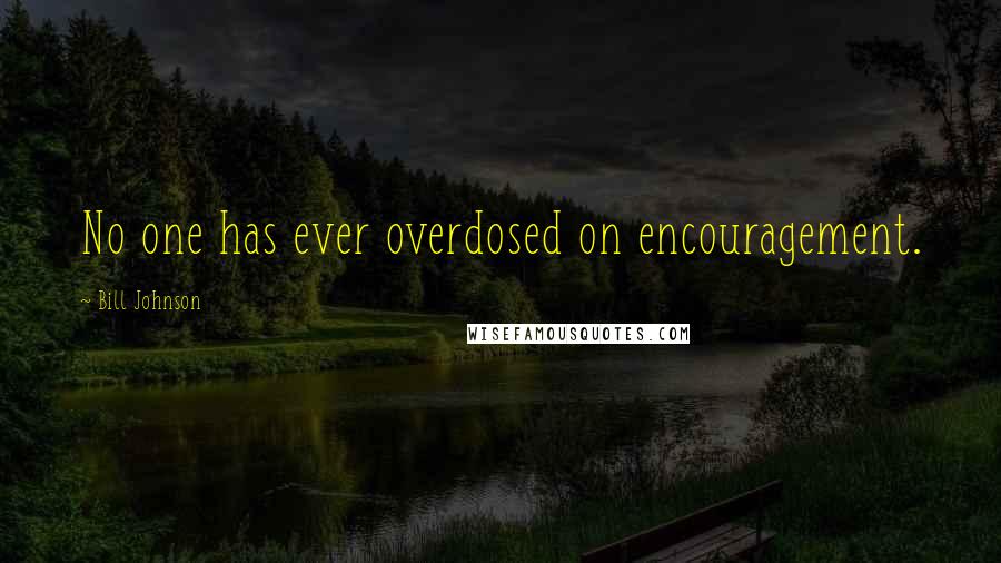 Bill Johnson Quotes: No one has ever overdosed on encouragement.