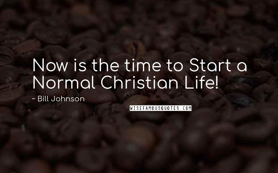 Bill Johnson Quotes: Now is the time to Start a Normal Christian Life!