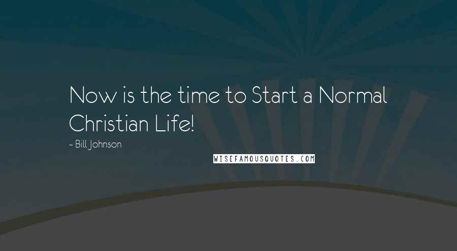 Bill Johnson Quotes: Now is the time to Start a Normal Christian Life!