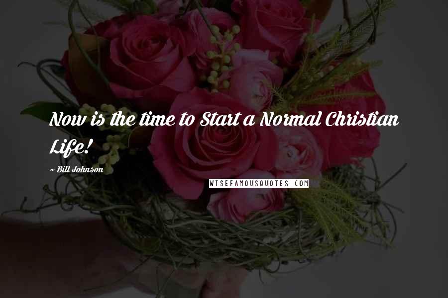 Bill Johnson Quotes: Now is the time to Start a Normal Christian Life!