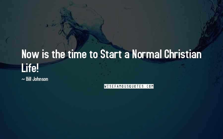 Bill Johnson Quotes: Now is the time to Start a Normal Christian Life!