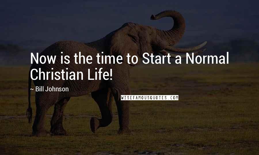 Bill Johnson Quotes: Now is the time to Start a Normal Christian Life!