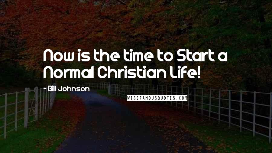 Bill Johnson Quotes: Now is the time to Start a Normal Christian Life!