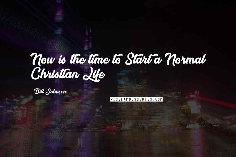 Bill Johnson Quotes: Now is the time to Start a Normal Christian Life!