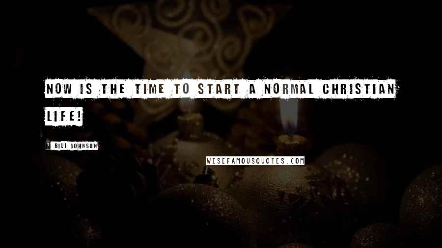 Bill Johnson Quotes: Now is the time to Start a Normal Christian Life!