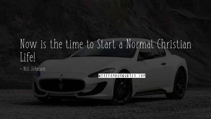 Bill Johnson Quotes: Now is the time to Start a Normal Christian Life!