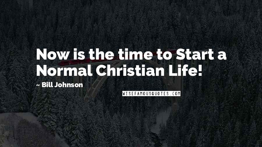 Bill Johnson Quotes: Now is the time to Start a Normal Christian Life!