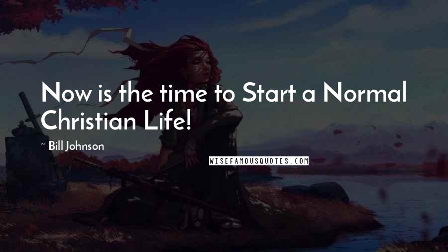 Bill Johnson Quotes: Now is the time to Start a Normal Christian Life!