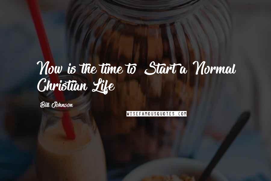 Bill Johnson Quotes: Now is the time to Start a Normal Christian Life!