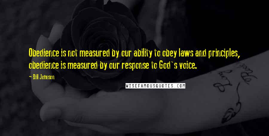 Bill Johnson Quotes: Obedience is not measured by our ability to obey laws and principles, obedience is measured by our response to God's voice.