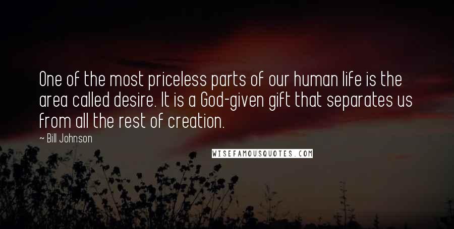 Bill Johnson Quotes: One of the most priceless parts of our human life is the area called desire. It is a God-given gift that separates us from all the rest of creation.
