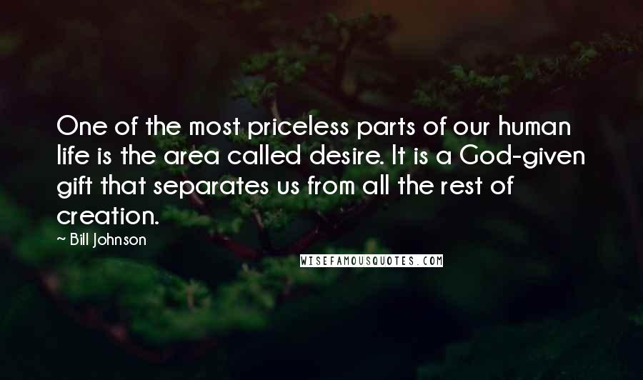 Bill Johnson Quotes: One of the most priceless parts of our human life is the area called desire. It is a God-given gift that separates us from all the rest of creation.