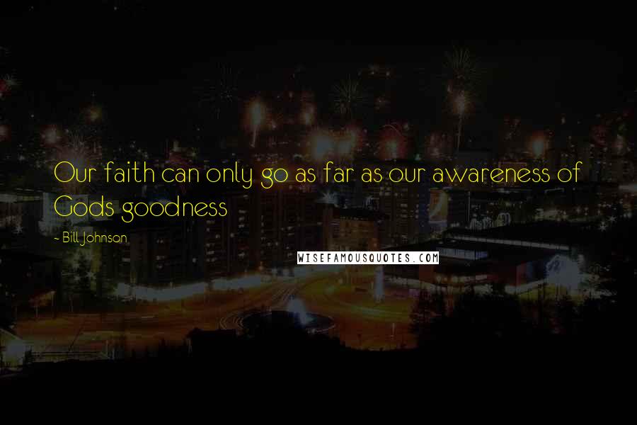 Bill Johnson Quotes: Our faith can only go as far as our awareness of Gods goodness