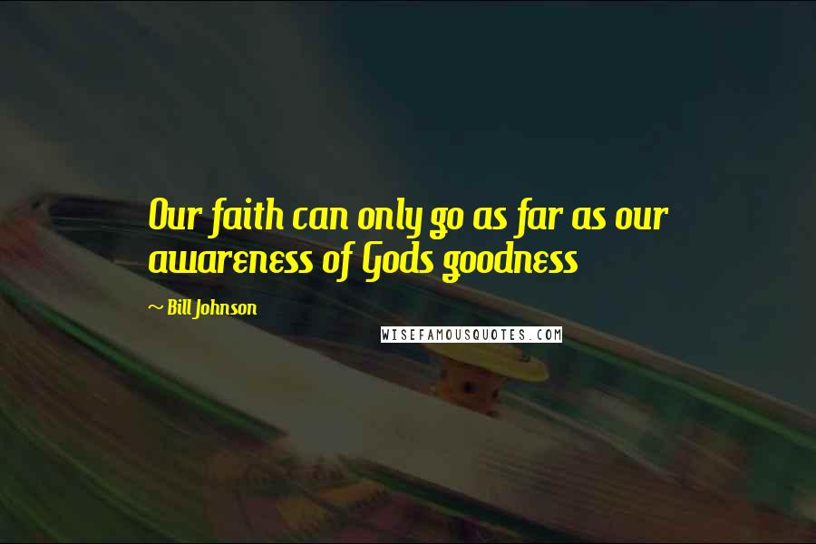 Bill Johnson Quotes: Our faith can only go as far as our awareness of Gods goodness
