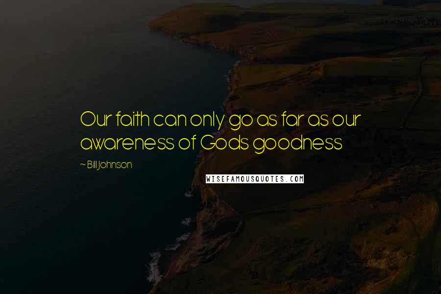 Bill Johnson Quotes: Our faith can only go as far as our awareness of Gods goodness