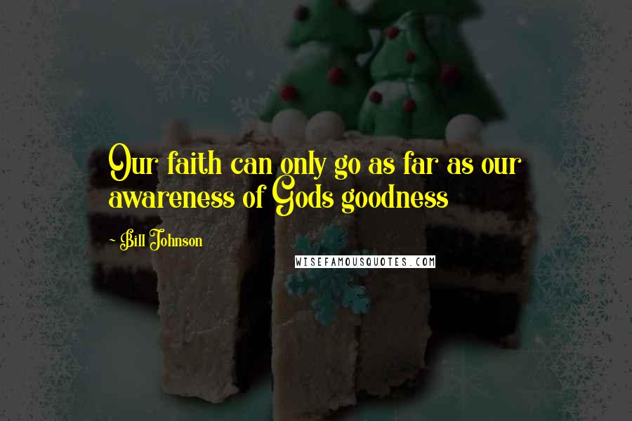 Bill Johnson Quotes: Our faith can only go as far as our awareness of Gods goodness