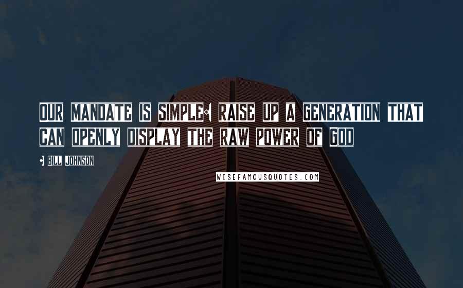 Bill Johnson Quotes: Our mandate is simple: raise up a generation that can openly display the raw power of God